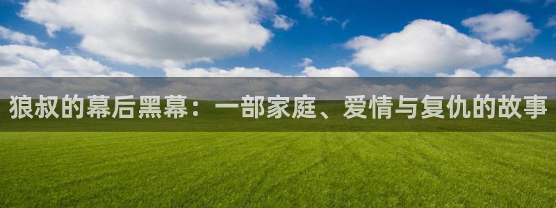 神马电视剧电影在线免费观看：狼叔的幕后黑幕：一部家庭、爱情与复仇的故事